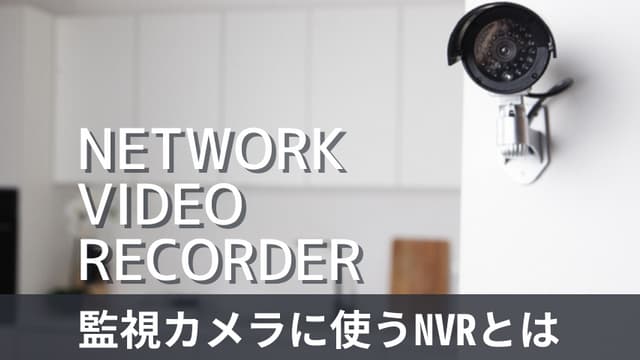 監視カメラに必要なNVRとは？メリット・デメリットや選び方を解説